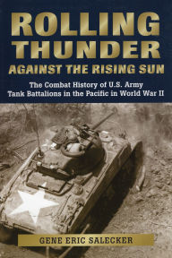 Title: Rolling Thunder Against the Rising Sun: The Combat History of U.S. Army Tank Battalions in the Pacific in World War II, Author: Gene Eric Salecker