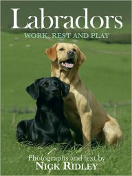Title: Labradors: Work, Rest and Play, Author: Nick Ridley