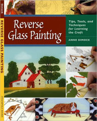 Title: Reverse Glass Painting: Tips, Tools, and Techniques for Learning the Craft, Author: Anne Dimock