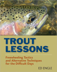 Title: Trout Lessons: Freewheeling Tactics and Alternative Techniques for the Difficult Days, Author: Ed Engle