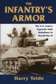 Infantry's Armor, The: The U.S. Army's Separate Tank Battalions in World War II