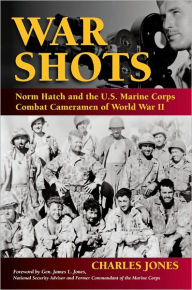 Title: War Shots: Norm Hatch and the U.S. Marine Corps Combat Cameramen of World War II, Author: Charles Jones