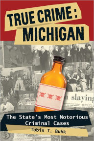 Title: True Crime: Michigan: The State's Most Notorious Criminal Cases, Author: Tobin T. Buhk