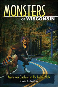 Title: Monsters of Wisconsin: Mysterious Creatures in the Badger State, Author: Linda S. Godfrey