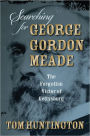 Searching for George Gordon Meade: The Forgotten Victor of Gettysburg