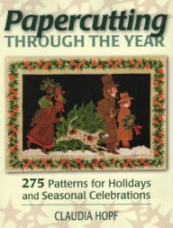 Title: Papercutting Through the Year: 275 Patterns for Holidays and Seasonal Celebrations, Author: Claudia Hopf