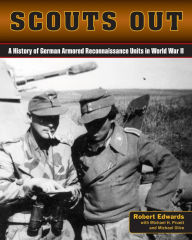 Title: Scouts Out: A History of German Armored Reconnaissance Units in World War II, Author: Robert J. Edwards