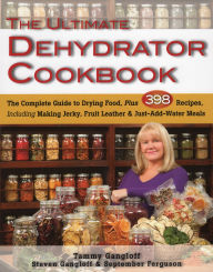 Title: The Ultimate Dehydrator Cookbook: The Complete Guide to Drying Food, Plus 398 Recipes, Including Making Jerky, Fruit Leather & Just-Add-Water Meals, Author: Tammy Gangloff