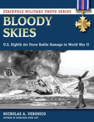 Title: Bloody Skies: U.S. Eighth Air Force Battle Damage in World War II, Author: Nicholas A. Veronico