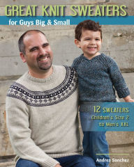 Title: Great Knit Sweaters for Guys Big & Small: 12 Sweaters: Children's Size 2 to Men's XXL, Author: Andrea Dr Sanchez