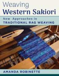 Title: Weaving Western Sakiori: A Modern Guide for Rag Weaving, Author: Amanda Robinette