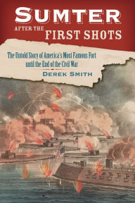 Title: Sumter After the First Shots: The Untold Story of America's Most Famous Fort until the End of the Civil War, Author: Derek Smith