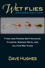 Title: Wet Flies: Tying and Fishing Soft-Hackles, Flymphs, Winged Wets, and All-Fur Wet Flies, Author: Dave Hughes