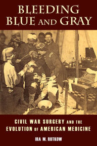 Title: Bleeding Blue and Gray: Civil War Surgery and the Evolution of American Medicine, Author: Ira Rutkow