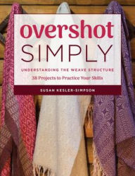 Title: Overshot Simply: Understanding the Weave Structure 38 Projects to Practice Your Skills, Author: Susan Kesler-Simpson