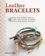 Leather Bracelets: Step-by-step instructions for 33 leather cuffs, bracelets and bangles with knots, beads, buttons and charms