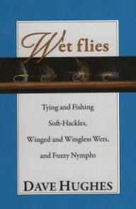 Wet Flies: Tying and Fishing Soft-Hackles, Winged and Wingless Wets, and Fuzzy Nymphs