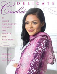 Title: Delicate Crochet: 23 Light and Pretty Designs for Shawls, Tops and More, Author: Sharon Hernes Silverman