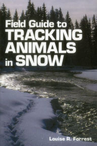 Title: Field Guide to Tracking Animals in Snow: How to Identify and Decipher Those Mysterious Winter Trails, Author: Louise R. Forrest