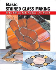 Basic Stained Glass Making: All the Skills and Tools You Need to Get Started