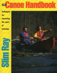 Title: The Canoe Handbook: Techniques for Mastering the Sport of Canoeing, Author: Slim Ray