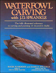 Waterfowl Carving with J. D. Sprankle: The Fully Illustrated Reference to Carving and Painting 25 Decorative Ducks