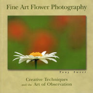 Title: Fine Art Flower Photography: Creative Techniques and the Art of Observation, Author: Tony Sweet