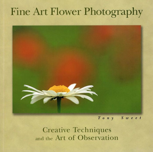 Fine Art Flower Photography: Creative Techniques and the Art of Observation