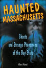 Haunted Massachusetts: Ghosts and Strange Phenomena of the Bay State
