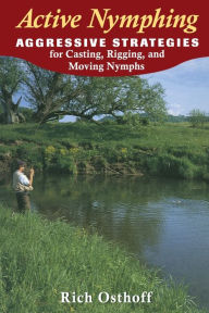 Title: Active Nymphing: Aggressive Strategies for Casting, Rigging, and Moving the Nymph, Author: Rich Osthoff