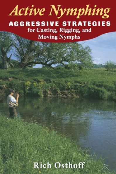 Active Nymphing: Aggressive Strategies for Casting, Rigging, and Moving the Nymph