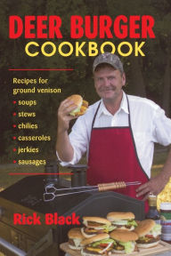 Title: Deer Burger Cookbook: Recipes for Ground Venison Soups, Stews, Chilies, Casseroles, Jerkies, Sausages, Author: Rick Black