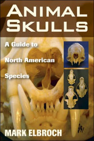 Title: Animal Skulls: A Guide to North American Species, Author: Mark Elbroch