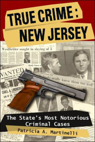 Title: True Crime: New Jersey: The State's Most Notorious Criminal Cases, Author: Patricia A. Martinelli