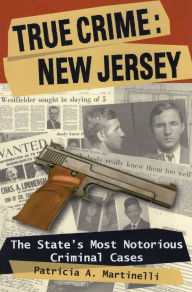 Title: True Crime: New Jersey: The State's Most Notorious Criminal Cases, Author: Patricia A. Martinelli