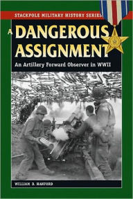 Title: A Dangerous Assignment: An Artillery Forward Observer in World War II, Author: William B. Hanford