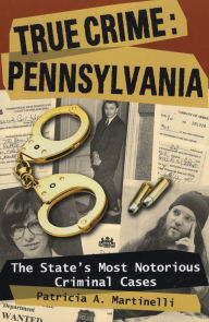 Title: True Crime: Pennsylvania: The State's Most Notorious Criminal Cases, Author: Patricia A. Martinelli