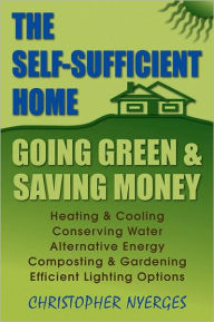 Title: The Self-Sufficient Home: Going Green and Saving Money, Author: Christopher Nyerges