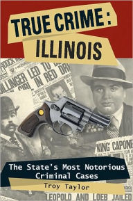Title: True Crime: Illinois: The State's Most Notorious Criminal Cases, Author: Troy Taylor