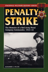 Title: Penalty Strike: The Memoirs of a Red Army Penal Company Commander, 1943-45, Author: Alexander V. Pyl'cyn