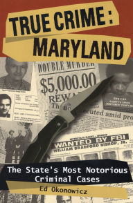 Title: True Crime: Maryland: The State's Most Notorious Criminal Cases, Author: Ed Okonowicz