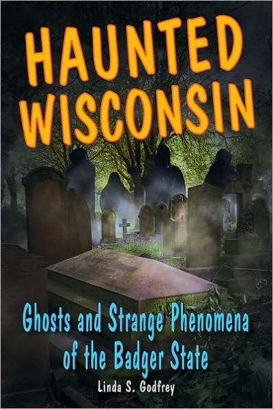 Haunted Wisconsin: Ghosts and Strange Phenomena of the Badger State