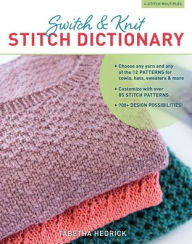 Title: Switch & Knit Stitch Dictionary: Choose any yarn and any of the 12 PATTERNS for cowls, hats, sweaters & more * Customize with over 85 STITCH PATTERNS * 700+ DESIGN POSSIBILITIES, Author: Tabetha Hedrick