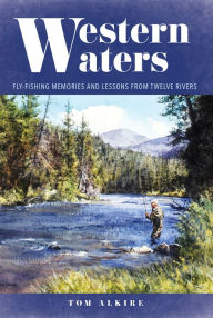 Title: Western Waters: Fly-Fishing Memories and Lessons From Twelve Rivers, Author: Tom Alkire