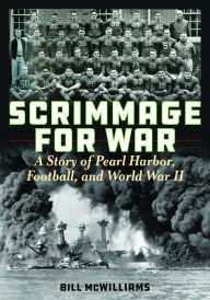 Title: Scrimmage for War: A Story of Pearl Harbor, Football, and World War II, Author: Bill McWilliams