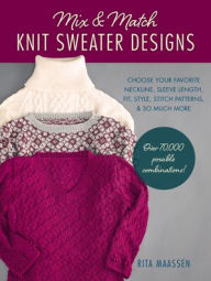 Title: Mix and Match Knit Sweater Designs: Choose your favorite neckline, sleeve length, fit and style, stitch patterns, & so much more * Over 70,000 possible combinations, Author: Rita Maassen