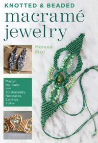 Title: Knotted and Beaded Macrame Jewelry: Master the Skills plus 30 Bracelets, Necklaces, Earrings & More, Author: Morena Pirri