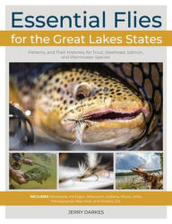 Title: Essential Flies for the Great Lakes Region: Patterns, and Their Histories, for Trout, Steelhead, Salmon, Smallmouth, Muskie, and More, Author: Jerry Darkes