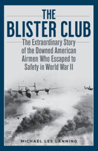 Title: The Blister Club: The Extraordinary Story of the Downed American Airmen Who Escaped to Safety in World War II, Author: Michael Lee Lanning