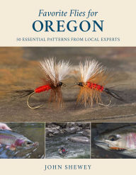 Title: Favorite Flies for Oregon: 50 Essential Patterns from Local Experts, Author: John Shewey